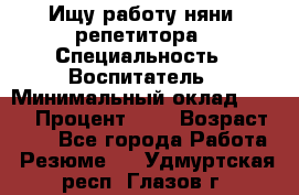 Ищу работу няни, репетитора › Специальность ­ Воспитатель › Минимальный оклад ­ 300 › Процент ­ 5 › Возраст ­ 28 - Все города Работа » Резюме   . Удмуртская респ.,Глазов г.